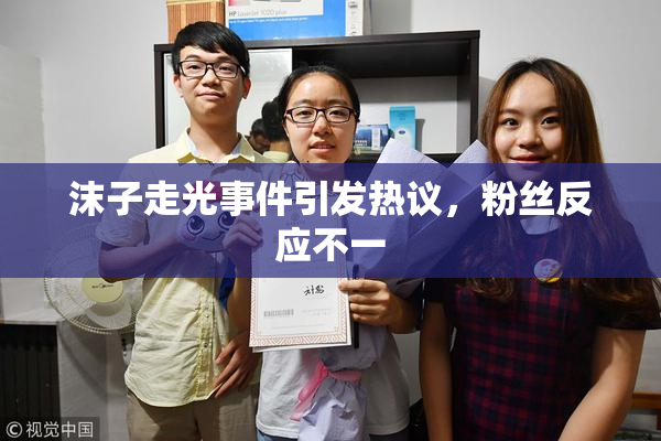 沫子走光事件引发热议，粉丝反应不一