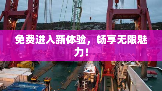 免费进入新体验，畅享无限魅力！