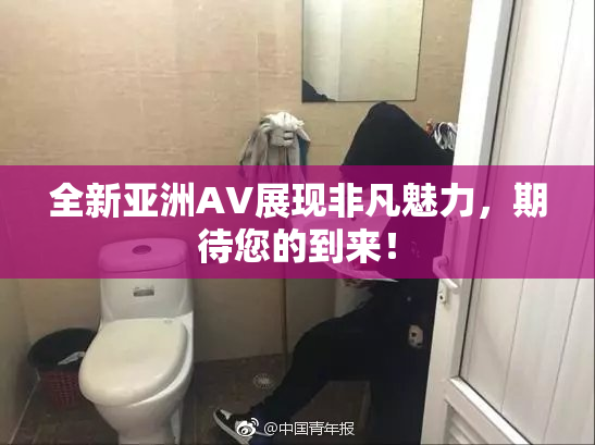 全新亚洲AV展现非凡魅力，期待您的到来！