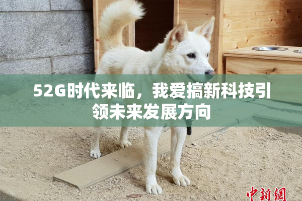 52G时代来临，我爱搞新科技引领未来发展方向