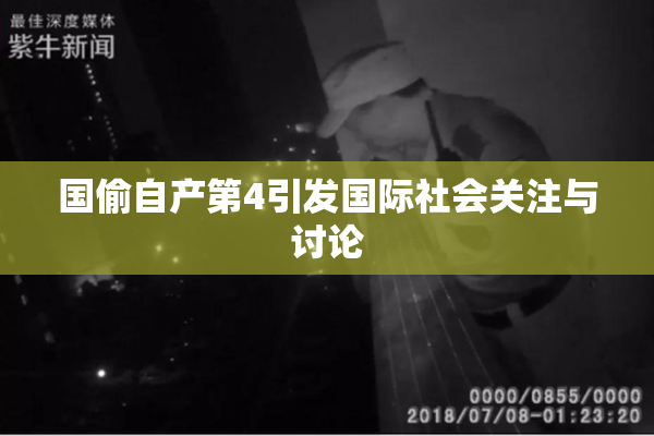 国偷自产第4引发国际社会关注与讨论