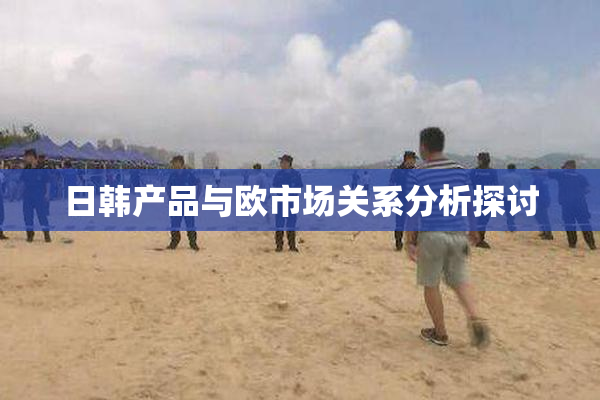 日韩产品与欧市场关系分析探讨