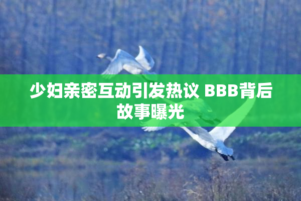 少妇亲密互动引发热议 BBB背后故事曝光