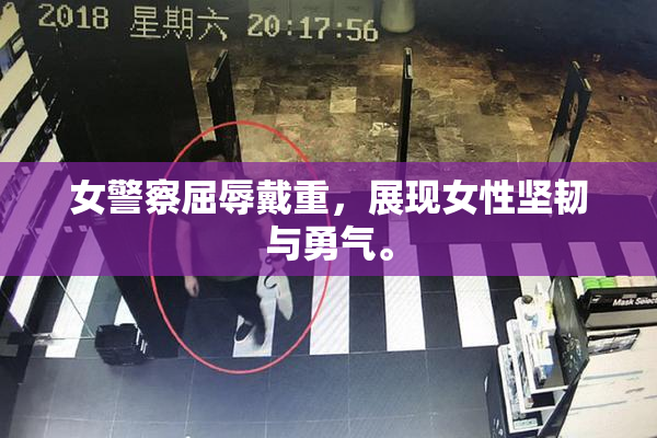 女警察屈辱戴重，展现女性坚韧与勇气。