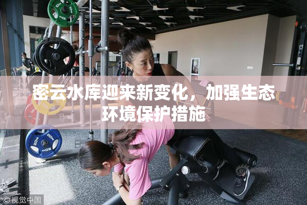 密云水库迎来新变化，加强生态环境保护措施
