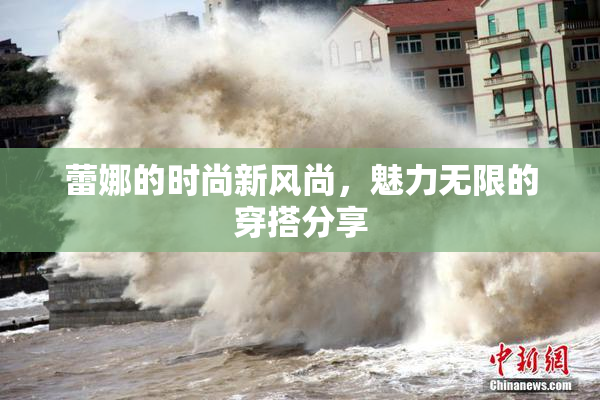 蕾娜的时尚新风尚，魅力无限的穿搭分享