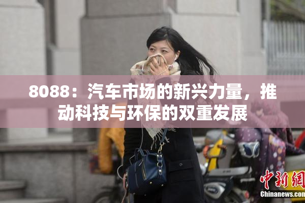 8088：汽车市场的新兴力量，推动科技与环保的双重发展