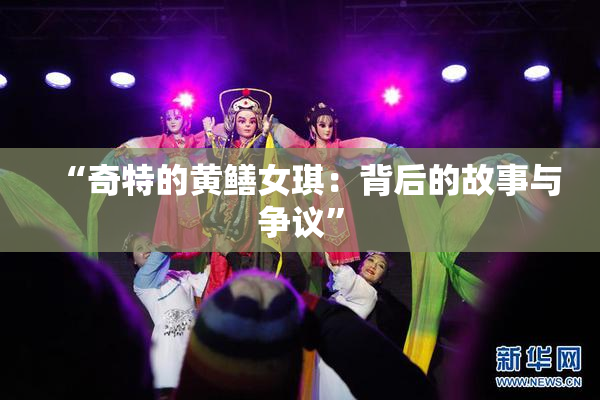 “奇特的黄鳝女琪：背后的故事与争议”