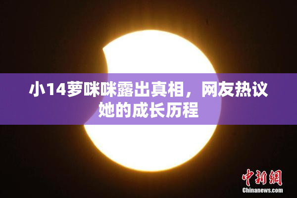小14萝咪咪露出真相，网友热议她的成长历程