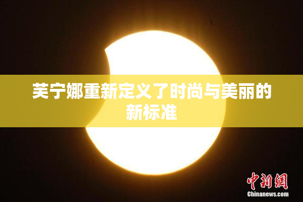 芙宁娜重新定义了时尚与美丽的新标准