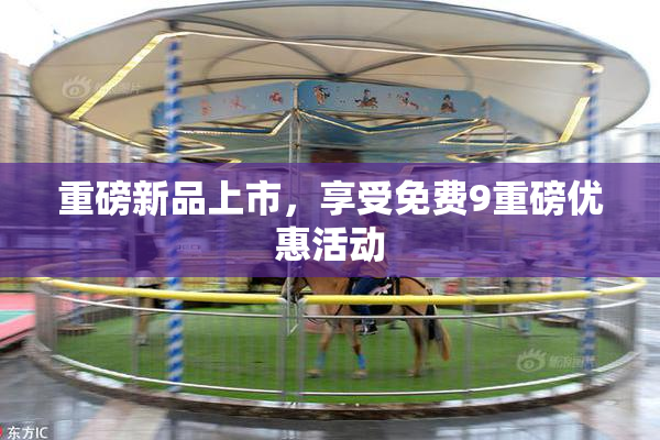 重磅新品上市，享受免费9重磅优惠活动