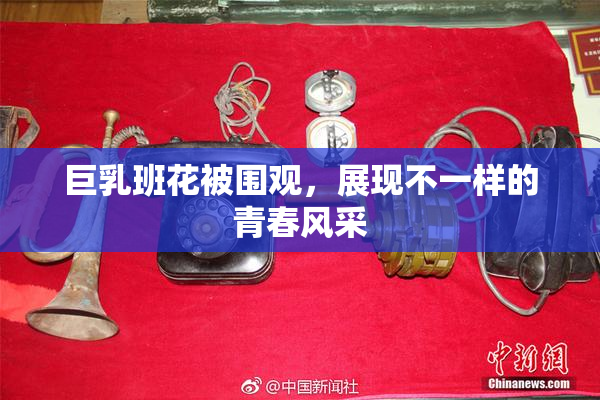 巨乳班花被围观，展现不一样的青春风采