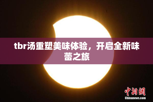tbr汤重塑美味体验，开启全新味蕾之旅