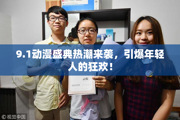 9.1动漫盛典热潮来袭，引爆年轻人的狂欢！