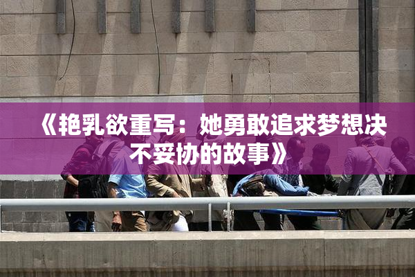 《艳乳欲重写：她勇敢追求梦想决不妥协的故事》