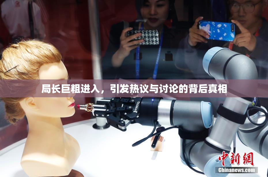局长巨粗进入，引发热议与讨论的背后真相