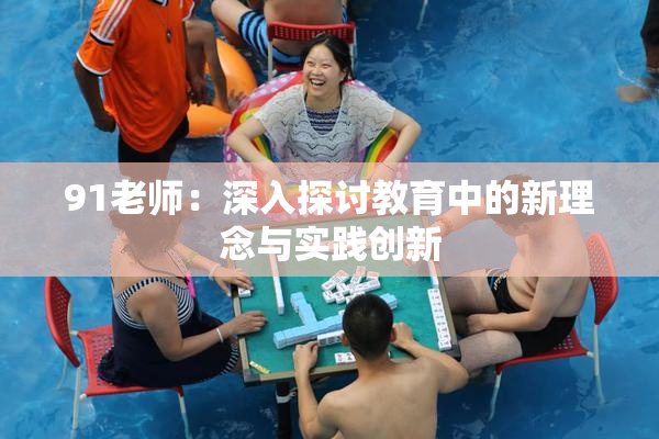 91老师：深入探讨教育中的新理念与实践创新