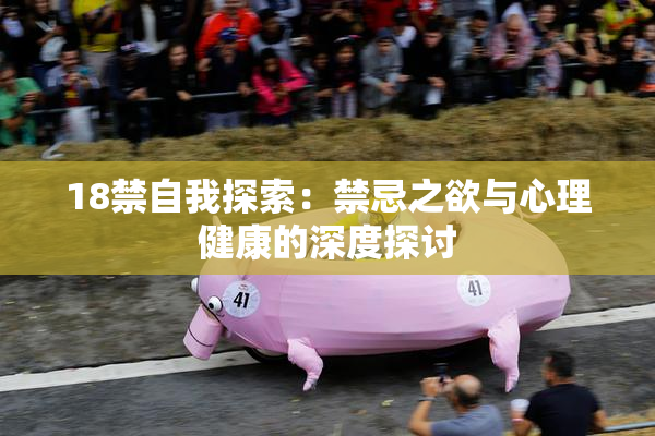18禁自我探索：禁忌之欲与心理健康的深度探讨