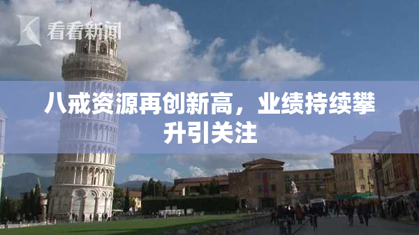 八戒资源再创新高，业绩持续攀升引关注