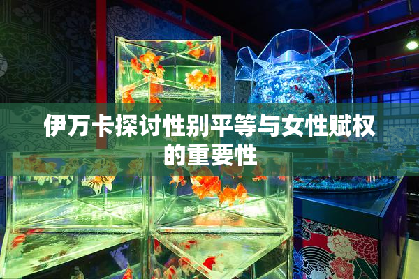 伊万卡探讨性别平等与女性赋权的重要性