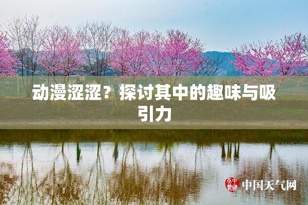 动漫涩涩？探讨其中的趣味与吸引力