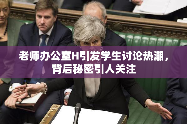 老师办公室H引发学生讨论热潮，背后秘密引人关注