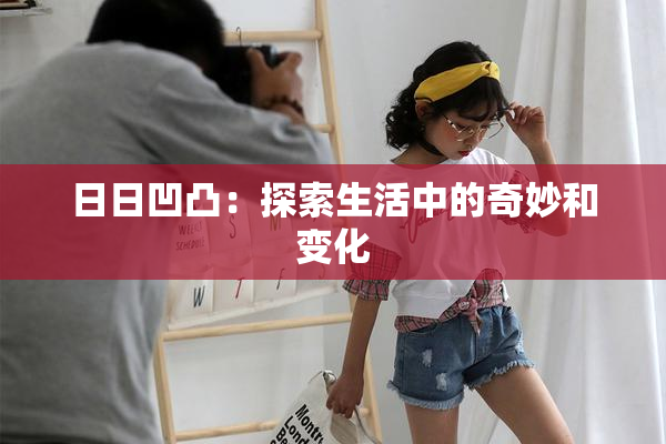日日凹凸：探索生活中的奇妙和变化