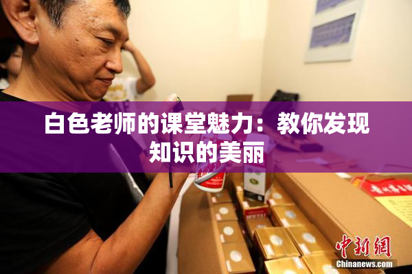 白色老师的课堂魅力：教你发现知识的美丽