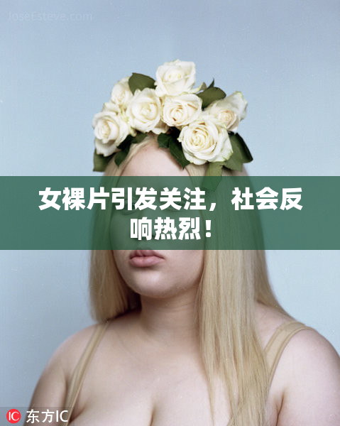 女裸片引发关注，社会反响热烈！
