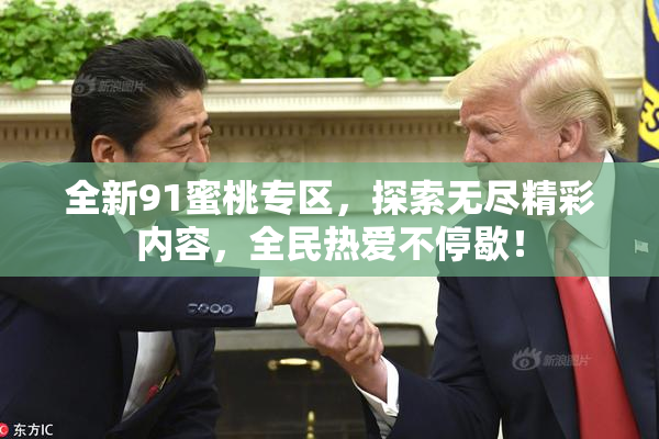 全新91蜜桃专区，探索无尽精彩内容，全民热爱不停歇！