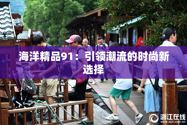 海洋精品91：引领潮流的时尚新选择