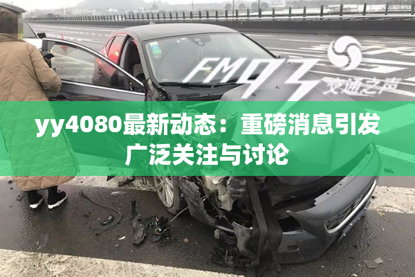 yy4080最新动态：重磅消息引发广泛关注与讨论