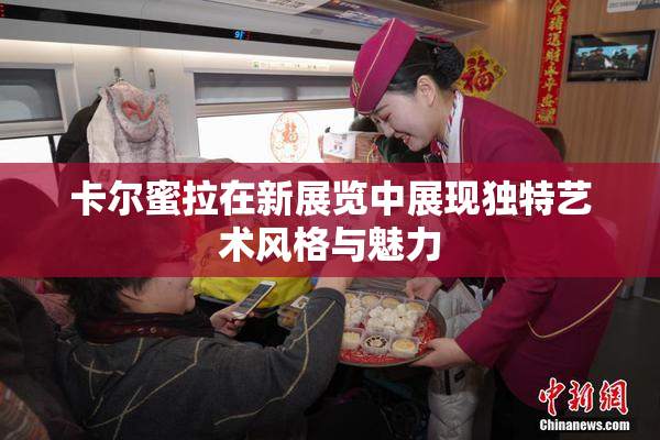 卡尔蜜拉在新展览中展现独特艺术风格与魅力