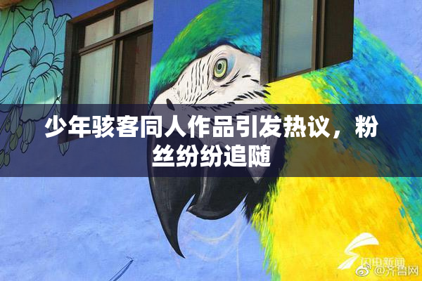 少年骇客同人作品引发热议，粉丝纷纷追随