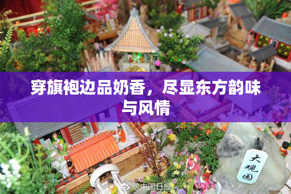 穿旗袍边品奶香，尽显东方韵味与风情