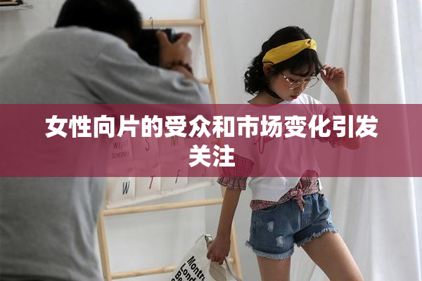 女性向片的受众和市场变化引发关注