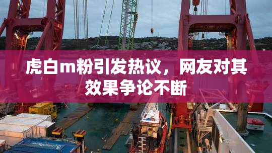 虎白m粉引发热议，网友对其效果争论不断