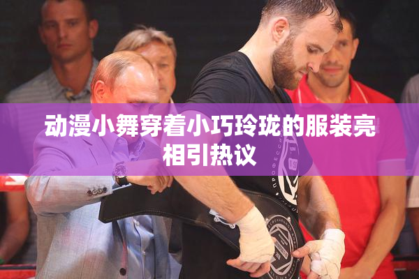 动漫小舞穿着小巧玲珑的服装亮相引热议