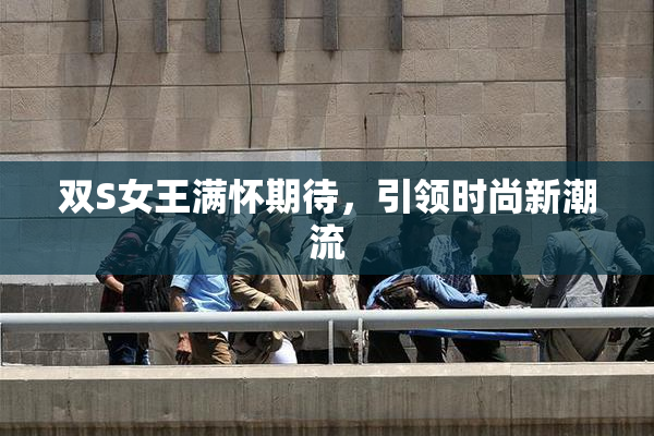 双S女王满怀期待，引领时尚新潮流
