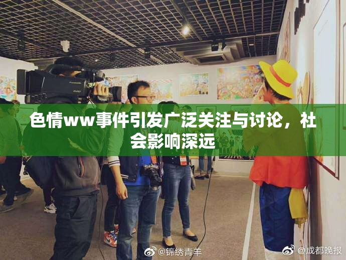 色情ww事件引发广泛关注与讨论，社会影响深远