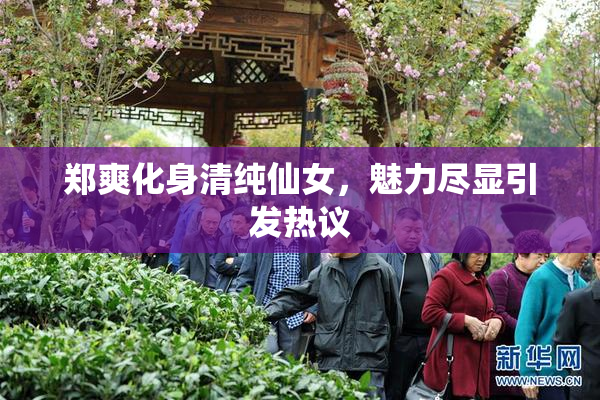 郑爽化身清纯仙女，魅力尽显引发热议