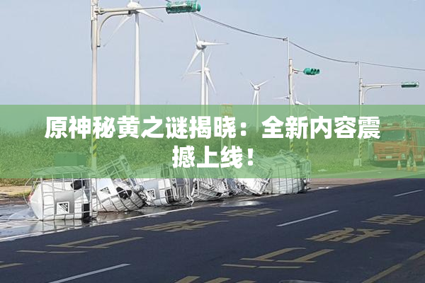原神秘黄之谜揭晓：全新内容震撼上线！