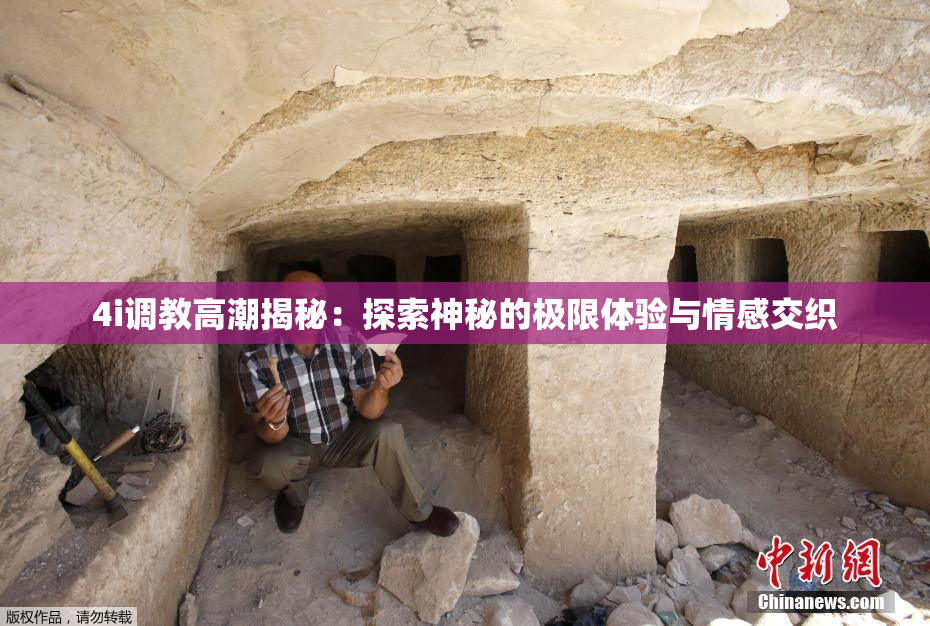 4i调教高潮揭秘：探索神秘的极限体验与情感交织