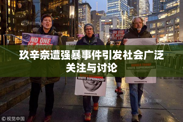 玖辛奈遭强暴事件引发社会广泛关注与讨论