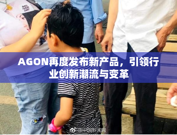 AGON再度发布新产品，引领行业创新潮流与变革