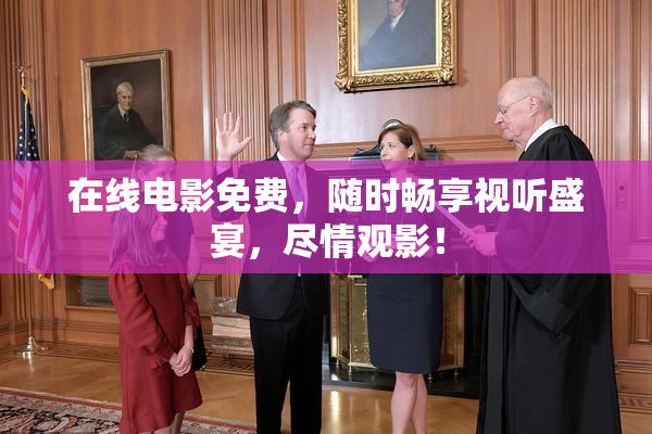 在线电影免费，随时畅享视听盛宴，尽情观影！