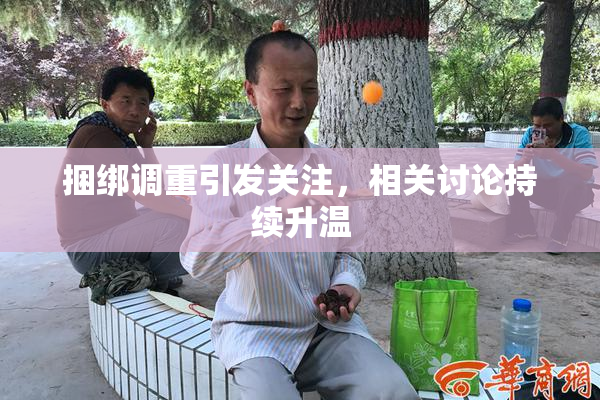 捆绑调重引发关注，相关讨论持续升温