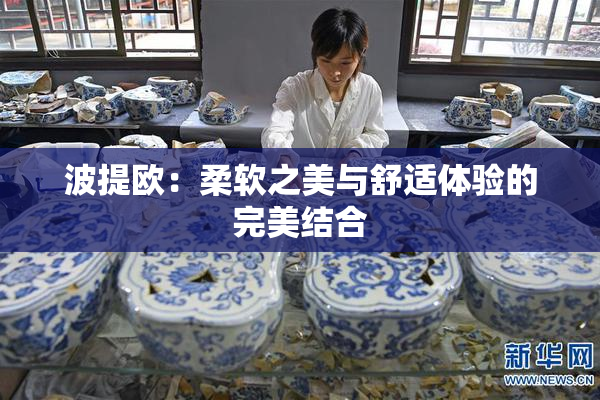 波提欧：柔软之美与舒适体验的完美结合