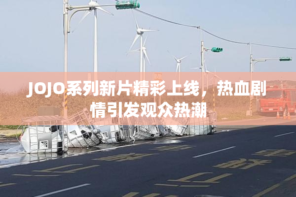 JOJO系列新片精彩上线，热血剧情引发观众热潮