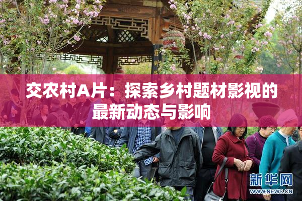 交农村A片：探索乡村题材影视的最新动态与影响